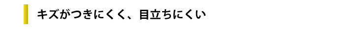 キズがつきにくく、目立ちにくい