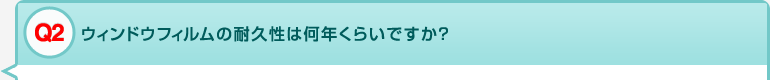 Q2 ウィンドウフィルムの耐久性は何年くらいですか？