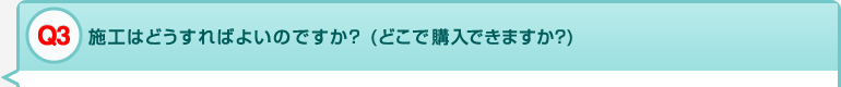 Q3 施工はどうすればよいのですか？