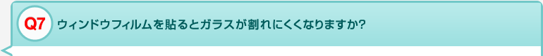 Q7 ウィンドウフィルムを貼るとガラスが割れにくくなりますか？