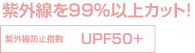 紫外線を99％以上カット！ 紫外線防止指数 UPF50+