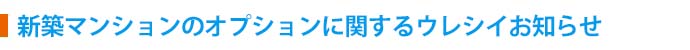 新築マンションのオプションに関するうれしいお知らせ